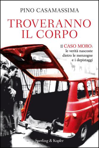 Troveranno il corpo. Il caso Moro: le verit&agrave; nascoste dietro le menzogne e i depistaggi