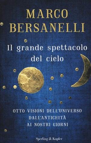 Il grande spettacolo del cielo. Otto visioni dell'universo dall'antichità ai giorni nostri