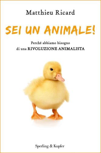 Sei un animale! Perchè abbiamo bisogno di una rivoluzione animalista