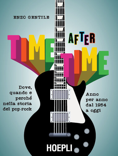 Time after time. Dove, quando e perché nella storia del pop-rock. Anno per anno, dal 1954 ad oggi