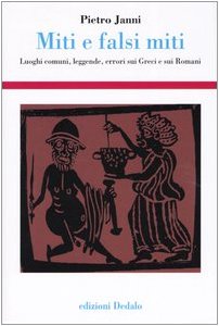 Miti e falsi miti. Luoghi comuni, leggende, errori sui Greci e sui Romani