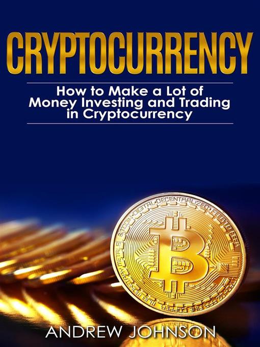 Cryptocurrency--How to Make a Lot of Money Investing and Trading in Cryptocurrency