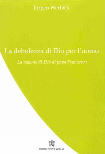 La debolezza di Dio per l'uomo : la visione di Dio di papa Francesco / Jürgen Werbick ; traduzione dal tedesco di Fabrizio Iodice.