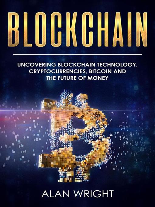 Blockchain--Uncovering Blockchain Technology, Cryptocurrencies, Bitcoin and the Future of Money (Blockchain and Cryptocurrency as the Future of Money, #1)