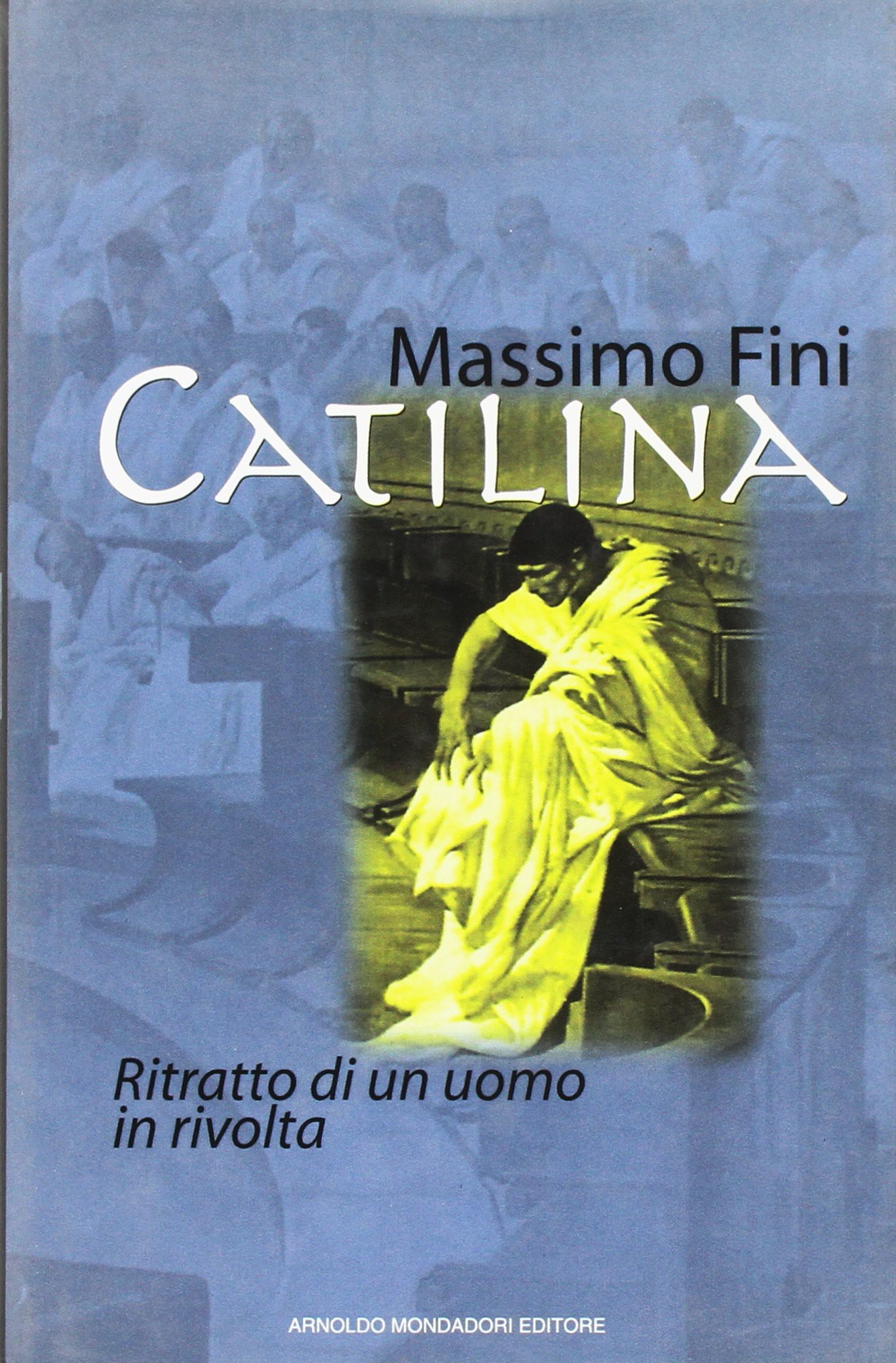 Catilina. Ritratto di un uomo in rivolta