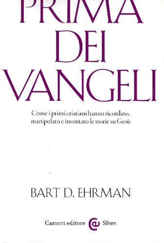 Prima dei Vangeli. Come i primi cristiani hanno ricordato, manipolato e inventato le storie su Gesù