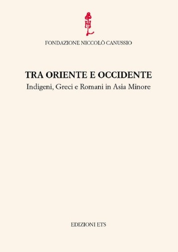 Tra Oriente e Occidente : indigeni, Greci e Romani in Asia Minore : atti del convegno internazionale, Cividale del Friuli, 28-30 settembre 2006