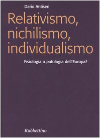 Relativismo, nichilismo, individualismo : fisiologia o patologia dell'Europa?