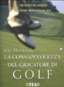 La consapevolezza del giocatore di golf : i tre segreti del successo nel lavoro, nella vita e nel golf