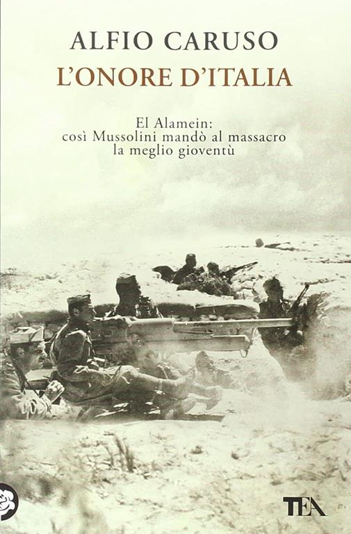 L'onore d'Italia. El Alamein: cos&igrave; Mussolini mand&ograve; al massacro la meglio giovent&ugrave;