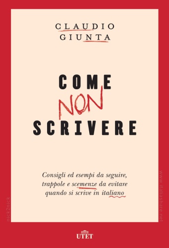 Come non scrivere. Consigli ed esempi da seguire, trappole e scemenze da evitare quando si scrive in italiano