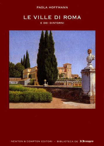 Le ville di Roma e dei dintorni : storia, arte e curiosità delle affascinanti dimore che, dall'antichità al Novecento, hanno rappresentato con la bellezza dei loro giardini l'anima aristocratica della capitale