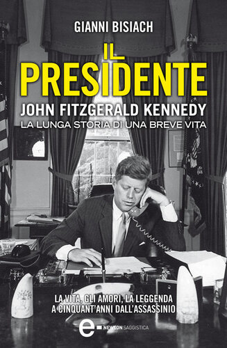 Il Presidente : John Fitzgerald Kennedy : la lunga storia di una breve vita