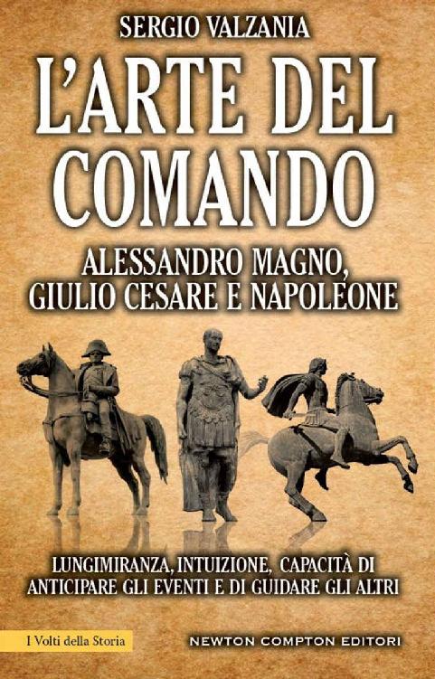 L'ARTE DEL COMANDO. ALESSANDRO MAGNO, GIULIO CESARE E NAPOLEONE