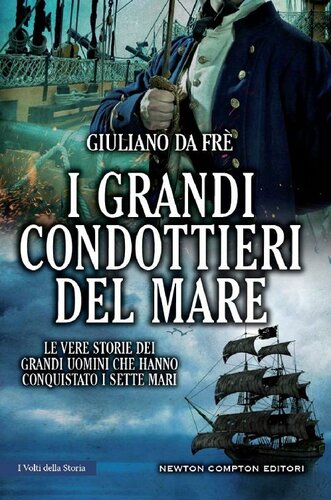 I grandi condottieri del mare. Le vere storie dei grandi uomini che hanno conquistato i sette mari