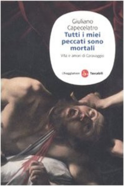 Tutti i miei peccati sono mortali : vita e amori di Caravaggio