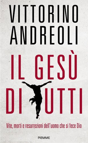 Il Gesù di tutti : vite, morti e resurrezioni dell'uomo che si fece Dio