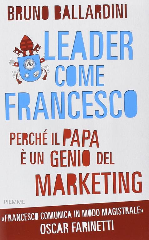 Leader come Francesco. Perch&eacute; il papa &egrave; un genio del marketing