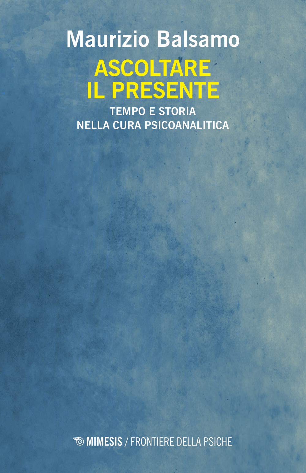 Ascoltare il presente : tempo e storia nella cura psicoanalitica