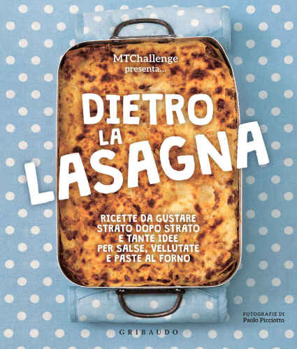 Dietro la lasagna: Ricette da gustare strato dopo strato e tante idee per salse, vellutate e paste al forno