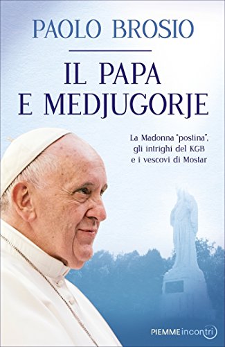 Il papa e Medjugorje : la Madonna "postina", gli intrighi del KGB e i vescovi di Mostar