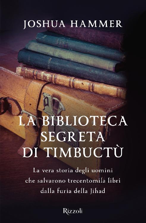 La biblioteca segreta di Timbuctù : la vera storia degli uomini che salvarono trecentomila libri dalla furia della Jihad