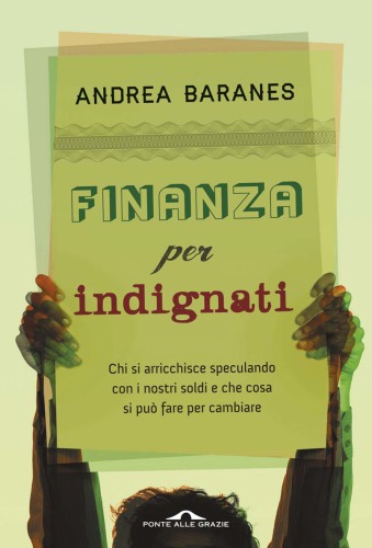 Finanza per indignati : in che modo vengono spesi i nostri soldi? Chi si arricchisce speculando sulle nostre spalle? Dal debito pubblico ai derivati, dallo spread alle cartolarizzazioni, tutto quello che dobbiamo sapere e tutto quello che potremmo fare, da subito