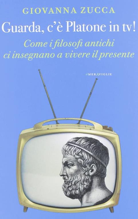 Guarda, c'&egrave; Platone in Tv! Come i filosofi antichi ci insegnano a vivere il presente