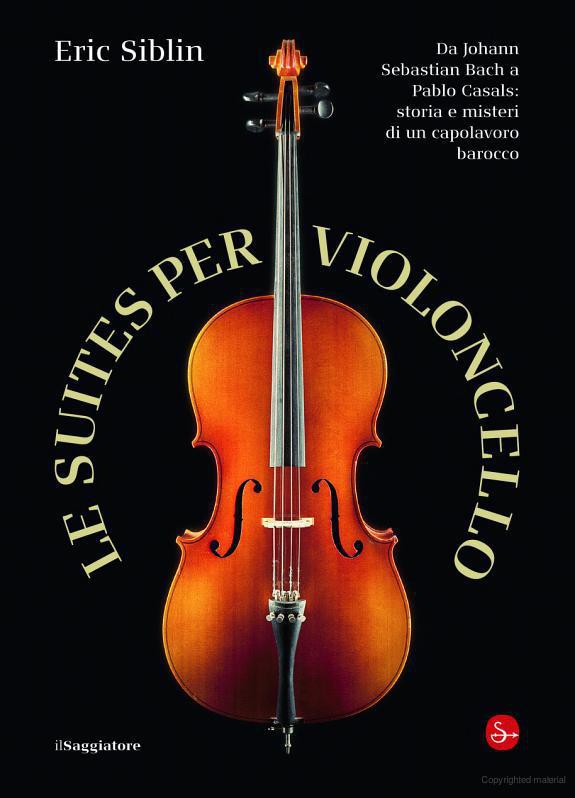 Le Suites Per Violoncello. Da Johann Sebastian Bach a Pablo Casals: Storia E Misteri Di Un Capolavoro Barocco