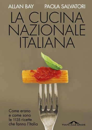 La cucina nazionale italiana: Come erano e come sono le 1135 ricette che fanno l'Italia