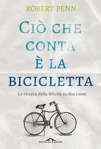 Ciò che conta è la bicicletta. La ricerca della felicità su due ruote