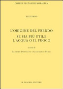 L' origine del freddo. Se sia piu utile l'aqua o il fuoco. Plutarcho. Introd., testo critico, trad. e commento a cura di Gennaro D'Ippolito ...