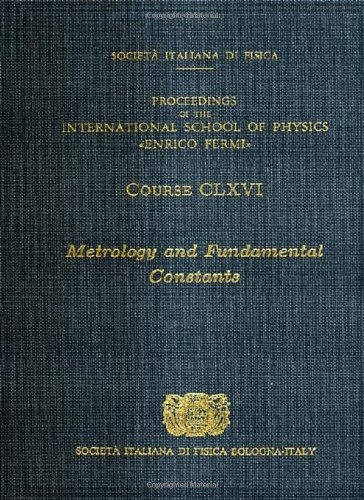 Metrology and fundamental constants : proceedings of the International school of physics Enrico Fermi : course CLXVI : Varenna on Lake Como, Villa Monastero, 18-28 July 2006