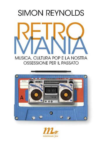 Retromania. Musica, cultura pop e la nostra ossessione per il passato