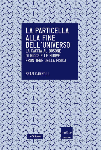 La particella alla fine dell'universo : la caccia al bosone di Higgs e le nuove frontiere della fisica