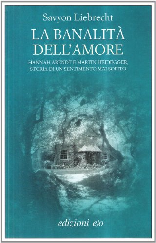 La banalità dell'amore. Hannah Arendt e Martin Heidegger, storia di un sentimento mai sopito