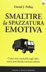 Smaltire la spazzatura emotiva : come non scaricarla sugli altri, come non farsela scaricare addosso