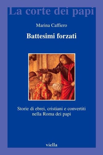 Battesimi forzati. Storie di ebrei, cristiani e convertiti nella Roma dei papi