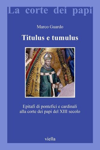 Titulus e tumulus : epitafi di pontefici e cardinali alla corte dei papi del XIII secolo