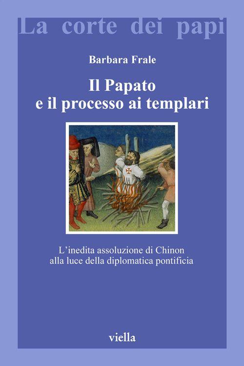 Il papato e il processo ai templari : l'inedita assoluzione di Chinon alla luce della diplomatica pontificia