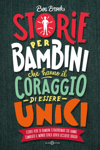 Storie per bambini che hanno il coraggio di essere unici. Storie vere di bambini straordinari che hanno cambiato il mondo senza dover uccidere draghi