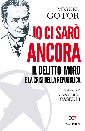 Io ci sarò ancora. Il delitto Moro e la crisi della Repubblica