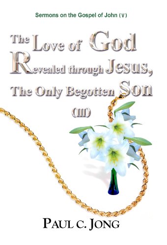 The Love Of God Revealed Through Jesus,The Only Begotten Son (III)   Sermons On The Gospel Of John(V)