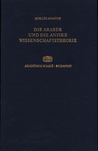 Die Araber Und Die Antike Wissenschaftstheorie - Ubersetzung Aus Dem Ungrarischen Von Johanna Till Und Gabor Kerekes