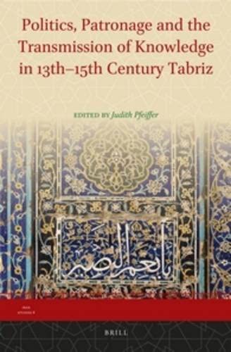 Politics, Patronage and the Transmission of Knowledge in 13th - 15th Century Tabriz