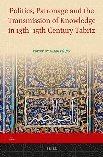 Politics, Patronage and the Transmission of Knowledge in 13th - 15th Century Tabriz