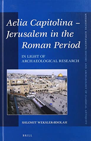 Aelia Capitolina Jerusalem in the Roman Period In Light of Archaeological Research (Mnemosyne, Supplements / Mnemosyne, Supplements, History and)