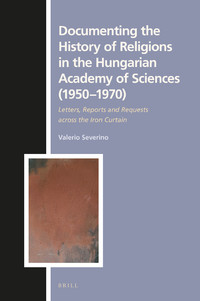 Documenting the history of religions in the Hungarian Academy of Sciences (1950-1970) : letters, reports and requests acros the Iron Curtain