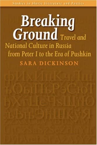 Breaking Ground: Travel and National Culture in Russia from Peter I to the Era of Pushkin (Studies in Slavic Literature and Poetics 45)