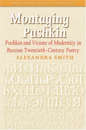 Montaging Pushkin: Pushkin and Visions of Modernity in Russian Twentieth&ndash;Century Poetry (Studies in Slavic Literature and Poetics 46)